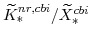 \widetilde{K}^{nr,cbi}_{\ast}/\widetilde{X}^{cbi}_{\ast}