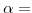  \alpha=