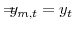 \displaystyle =\!\!\!\!y_{m,t}=y_{t}
