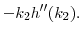 $\displaystyle -k_2 h^{\prime\prime}(k_2).$