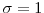  \sigma = 1