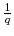  \frac{1}{q}
