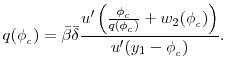 \displaystyle q(\phi_{_c})=\bar{\beta}\bar{\delta}\frac{u^{\prime } \left( \frac{\phi_{_c}} {q(\phi_{_c})} + w_{2}(\phi_{_c}) \right)}{u^{\prime }(y_{1} - \phi_{_c})}.
