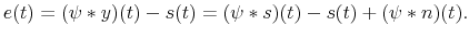 \displaystyle e (t) = (\psi * y) (t) - s(t) = (\psi * s) (t) - s (t) + (\psi * n) (t). 