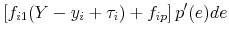 \displaystyle \left [ f_{i1}(Y - y_i + \tau_i) + f_{ip} \right ] p^{\prime}(e) de