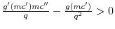 $ \frac{g'(mc')mc}{q}- \frac{g(mc')}{q^2}>0$