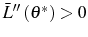  \bar{L}^{\prime\prime}\left( \theta^{\ast}\right) >0