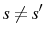 \displaystyle s\neq s^{\prime}
