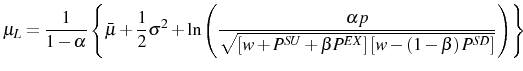 \displaystyle \mu_{L}=\frac{1}{1-\alpha}\left\{ \bar{\mu}+\frac{1}{2}\sigma^{2}+\ln\left( \frac{\alpha p}{\sqrt{\left[ w+P^{SU}+\beta P^{EX}\right] \left[ w-\left( 1-\beta\right) P^{SD}\right] }}\right) \right\}