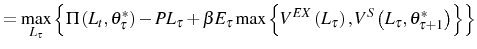 \displaystyle =\max_{L_{\tau}}\left\{ \Pi\left( L_{t},\theta_{\tau}^{\ast}\right) -PL_{\tau}+\beta E_{\tau} \max\left\{ V^{EX}\left( L_{\tau}\right) ,V^{S}\left( L_{\tau} ,\theta_{\tau+1}^{\ast}\right) \right\} \right\}