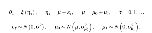 \begin{subequations}\begin{gather}\theta_{\tau}=\xi\left( \eta_{\tau}\right) \text{, \ \ \ \ \ }\eta_{\tau} =\mu+\varepsilon_{\tau}\text{, \ \ \ \ \ }\mu=\mu_{0}+\mu_{1}\text {, \ \ \ \ \ }\tau=0,1,\dots\\ \varepsilon_{\tau}\sim N\left( 0,\sigma^{2}\right) \text{, \ \ \ \ \ }\mu _{0}\sim N\left( \bar{\mu},\sigma_{\mu_{0}}^{2}\right) \text{, \ \ \ \ \ } \mu_{1}\sim N\left(0,\sigma_{\mu_{1}}^{2}\right) \text{,}\end{gather}\end{subequations}