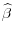 \displaystyle \widehat{\beta}