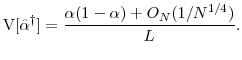 \displaystyle \ensuremath{{\operatorname V}\lbrack \ensuremath{{\hat\alpha}^\dag }\rbrack} = \frac{\alpha(1-\alpha) +O_N(1/N^{1/4})}{L}.