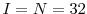  I=N=32