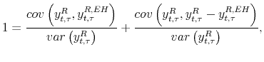\displaystyle 1=\frac{cov\left( y_{t,\tau}^{R},y_{t,\tau}^{R,EH}\right) }{var\left( y_{t,\tau}^{R}\right) }+\frac{cov\left( y_{t,\tau}^{R},y_{t,\tau}^{R}-y_{t,\tau}^{R,EH}\right) }{var\left( y_{t,\tau}^{R}\right) }, 