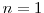  n=1