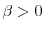  \beta>0