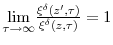  \underset{\tau\rightarrow\infty}{\lim}\frac{\xi^{\delta}(z^{\prime },\tau)}{\xi^{\delta}(z,\tau)}=1