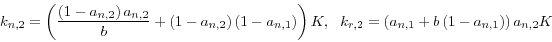 \begin{displaymath}
k_{n,2} =\left( {\frac{\left( {1-a_{n,2} } \right)a_{n,2} }{b}+\left(
{1-a_{n,2} } \right)\left( {1-a_{n,1} } \right)} \right)K,\,\,\,\,k_{r,2}
=\left( {a_{n,1} +b\left( {1-a_{n,1} } \right)} \right)a_{n,2} K
\end{displaymath}