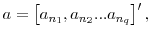  a=\left[ a_{n_{1}},a_{n_{2}}...a_{n_{q}}\right] ^{\prime},