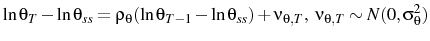 \displaystyle \ln \theta_{T}-\ln \theta_{ss}=\rho_{\theta}(\ln \theta_{T-1}-\ln \theta_{ss}) + \nu_{\theta,T},\ \nu_{\theta,T}\sim N(0,\sigma_{\theta}^{2}) 