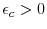  \epsilon _{c}>0