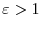  \varepsilon>1
