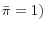 \bar {\pi }=1)