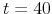  t=40