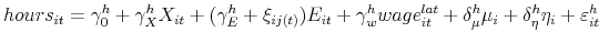 \displaystyle hours_{it}=\gamma _{0}^{h}+\gamma _{X}^{h}X_{it}+(\gamma _{E}^{h}+\xi _{ij(t)})E_{it}+\gamma _{w}^{h}wage_{it}^{lat}+\delta _{\mu }^{h}\mu _{i}+\delta _{\eta }^{h}\eta _{i}+\varepsilon _{it}^{h}