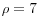 \rho=7