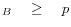 _{B} \quad \ge \quad p