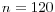 n=120