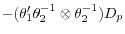 -(\theta _1 '\theta _2^{-1} \otimes \theta _2^{-1} )D_p 