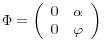 \Phi =\left( {{\begin{array}{*{20}c} 0 \hfill & \alpha \hfill \ 0 \hfill & \varphi \hfill \ \end{array} }} \right)