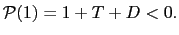 $ \mathcal{P}(1)=1+T+D<0.$