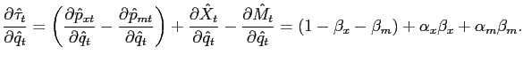 $\displaystyle \frac{\partial\hat{\tau}_{t}}{\partial\hat{q}_{t}} = \left( \frac{\partial \hat{p}_{xt}}{\partial\hat{q}_{t}} - \frac{\partial\hat{p}_{mt}}{\partial \hat{q}_{t}}\right) + \frac{\partial\hat{X}_{t}}{\partial\hat{q}_{t}} - \frac{\partial\hat{M}_{t}}{\partial\hat{q}_{t}} = \left( 1-\beta_{x}-\beta _{m}\right) + \alpha_{x} \beta_{x} + \alpha_{m} \beta_{m}.$