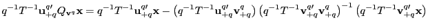 $\displaystyle q^{-1}T^{-1}\mathbf{u}_{+q}^{q\prime}Q_{\mathbf{v}^{q}}\mathbf{x} =q^{-1}T^{-1}\mathbf{u}_{+q}^{q\prime}\mathbf{x}-\left( q^{-1}T^{-1} \mathbf{u}_{+q}^{q\prime}\mathbf{v}_{+q}^{q}\right) \left( q^{-1} T^{-1}\mathbf{v}_{+q}^{q\prime}\mathbf{v}_{+q}^{q}\right) ^{-1}\left( q^{-1}T^{-1}\mathbf{v}_{+q}^{q\prime}\mathbf{x}\right)$