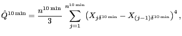 $\displaystyle \hat{Q}^{\tenmin }=\frac{n^{\tenmin }}{3}\,\sum_{j=1}^{n^{\tenmin }} \bigl( X_{j\delta^{\tenmin }}-X_{(j-1)\delta^{\tenmin }} \bigr)^{4} \,,$