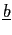 $ \underline{b}$