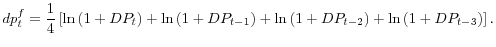 \displaystyle dp_{t}^{f}=\frac{1}{4}\left[ \ln\left( 1+DP_{t}\right) +\ln\left( 1+DP_{t-1}\right) +\ln\left( 1+DP_{t-2}\right) +\ln\left( 1+DP_{t-3}% \right) \right] . 