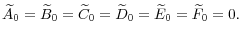  \widetilde{A}_{0}=\widetilde{B}% _{0}=\widetilde{C}_{0}=\widetilde{D}_{0}=\widetilde{E}_{0}=\widetilde{F}% _{0}=0.