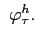  \ \varphi_{\tau}^{h}.