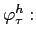  \varphi_{\tau}^{h}: