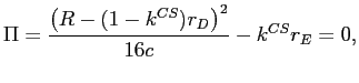 LaTex Encoded Math: \displaystyle \Pi=\frac{\left( R-(1-k^{CS})r_{D}\right) ^{2}}{16c}-k^{CS}r_{E}=0,