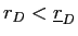  r_{D}<\underline{r}_{D}% 