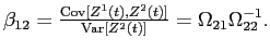  \beta_{12} = \frac{\operatorname{Cov}[Z^{1}(t),Z^{2}(t)]}{\operatorname{Var}[Z^{2}(t)]} = \Omega_{21} \Omega_{22}^{-1}. 