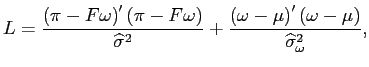 $\displaystyle L=\frac{\left( \pi-F\omega\right) ^{\prime}\left( \pi-F\omega\right) }{\widehat{\sigma}^{2}}+\frac{\left( \omega-\mu\right) ^{\prime}\left( \omega-\mu\right) }{\widehat{\sigma}_{\omega}^{2}}, $