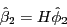 \begin{displaymath} \hat {\beta }_2 =H\hat {\phi }_2 \end{displaymath}