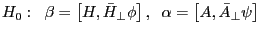 H_0 :\;\;\beta =\left[ {H,\bar {H}_\bot \phi } \right],\;\;\alpha =\left[ {A,\bar {A}_\bot \psi } \right]